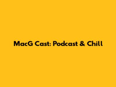 MacG Cast: Podcast & Chill