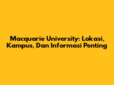 Macquarie University: Lokasi, Kampus, Dan Informasi Penting