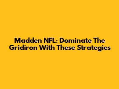 Madden NFL: Dominate The Gridiron With These Strategies