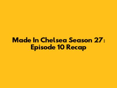 Made In Chelsea Season 27: Episode 10 Recap