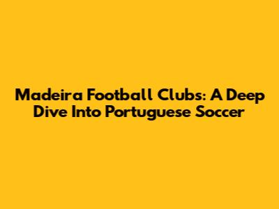 Madeira Football Clubs: A Deep Dive Into Portuguese Soccer