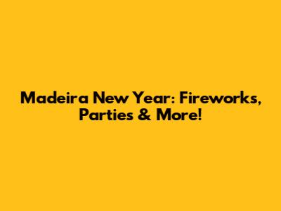 Madeira New Year: Fireworks, Parties & More!