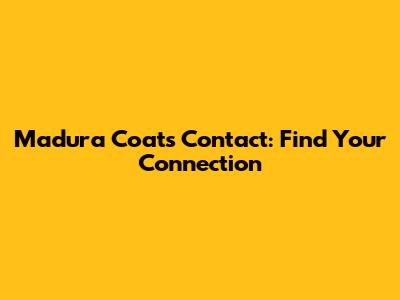Madura Coats Contact: Find Your Connection