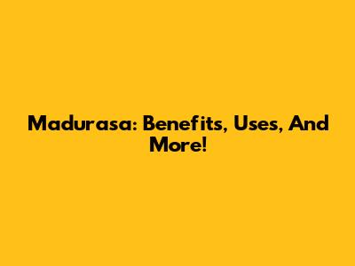 Madurasa: Benefits, Uses, And More!