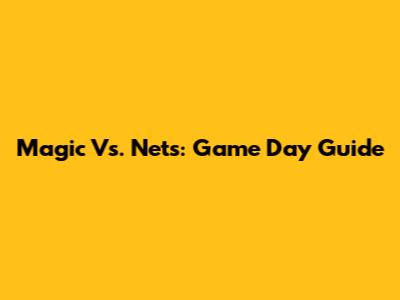 Magic Vs. Nets: Game Day Guide
