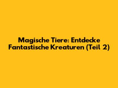 Magische Tiere: Entdecke Fantastische Kreaturen (Teil 2)