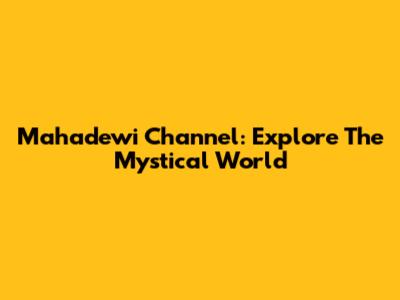 Mahadewi Channel: Explore The Mystical World