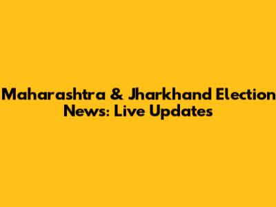 Maharashtra & Jharkhand Election News: Live Updates