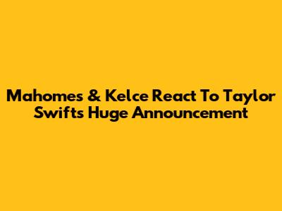 Mahomes & Kelce React To Taylor Swift's Huge Announcement