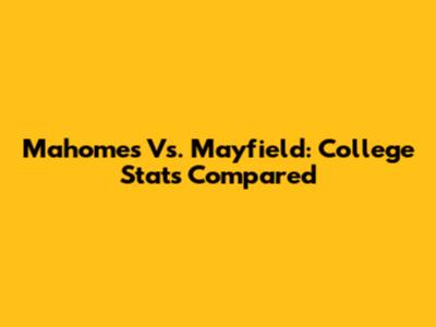 Mahomes Vs. Mayfield: College Stats Compared