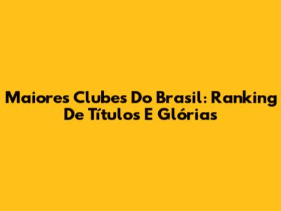Maiores Clubes Do Brasil: Ranking De Títulos E Glórias