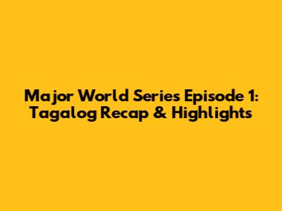 Major World Series Episode 1: Tagalog Recap & Highlights