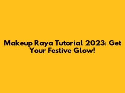 Makeup Raya Tutorial 2023: Get Your Festive Glow!