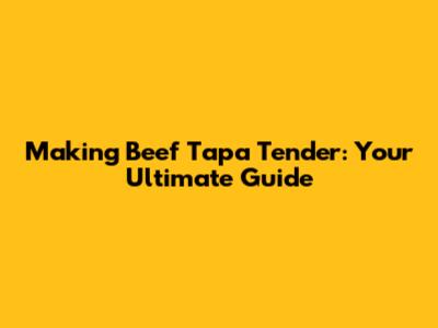 Making Beef Tapa Tender: Your Ultimate Guide