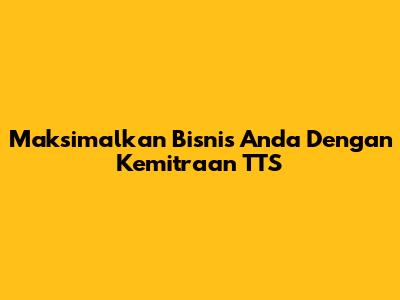 Maksimalkan Bisnis Anda Dengan Kemitraan TTS