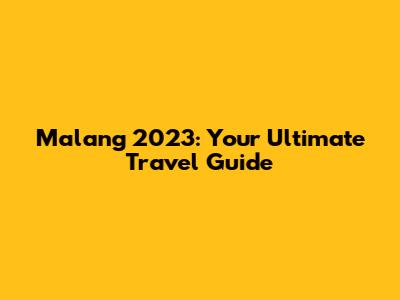 Malang 2023: Your Ultimate Travel Guide