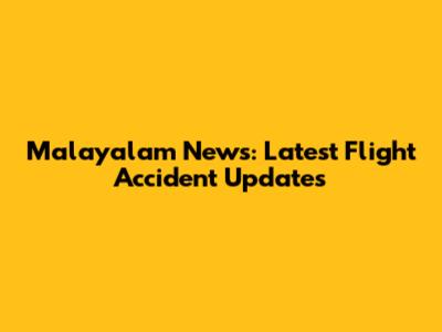 Malayalam News: Latest Flight Accident Updates