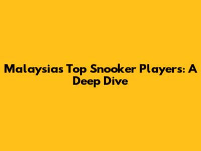 Malaysia's Top Snooker Players: A Deep Dive