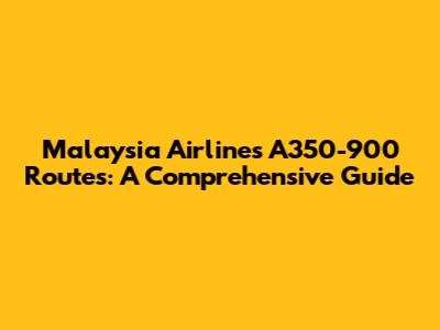 Malaysia Airlines A350-900 Routes: A Comprehensive Guide
