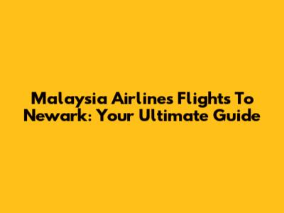 Malaysia Airlines Flights To Newark: Your Ultimate Guide