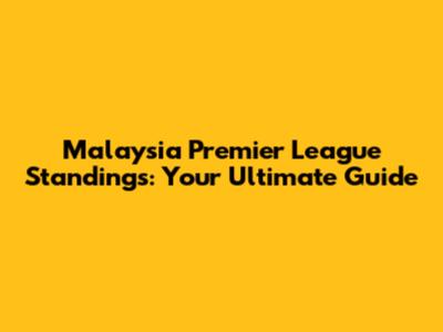Malaysia Premier League Standings: Your Ultimate Guide