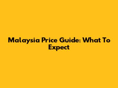 Malaysia Price Guide: What To Expect