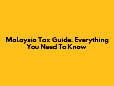 Malaysia Tax Guide: Everything You Need To Know