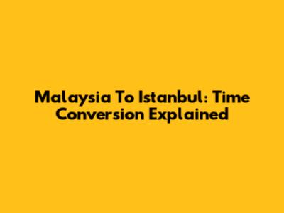 Malaysia To Istanbul: Time Conversion Explained
