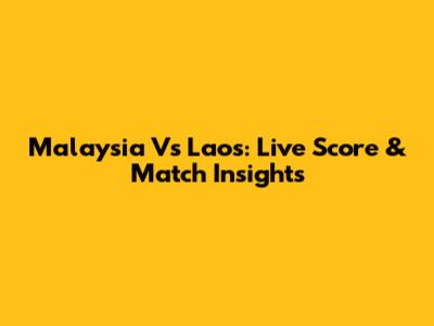 Malaysia Vs Laos: Live Score & Match Insights