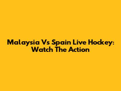 Malaysia Vs Spain Live Hockey: Watch The Action
