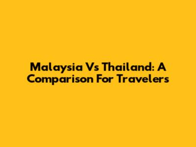 Malaysia Vs Thailand: A Comparison For Travelers
