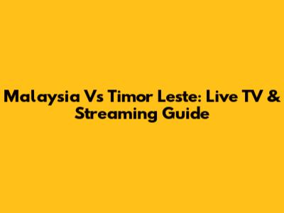 Malaysia Vs Timor Leste: Live TV & Streaming Guide
