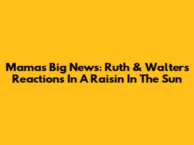 Mama's Big News: Ruth & Walter's Reactions In A Raisin In The Sun