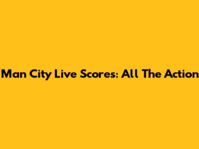 Man City Live Scores: All The Action