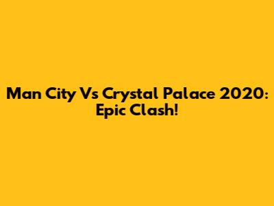 Man City Vs Crystal Palace 2020: Epic Clash!