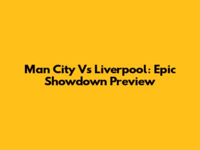Man City Vs Liverpool: Epic Showdown Preview