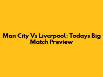 Man City Vs Liverpool: Today's Big Match Preview