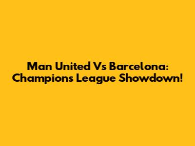 Man United Vs Barcelona: Champions League Showdown!