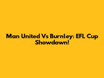 Man United Vs Burnley: EFL Cup Showdown!