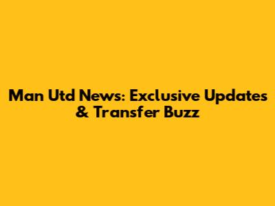 Man Utd News: Exclusive Updates & Transfer Buzz