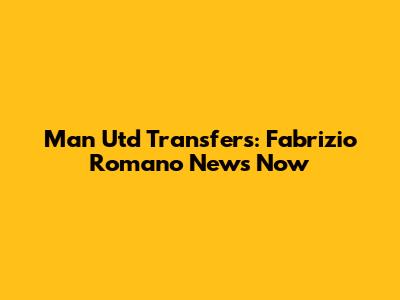 Man Utd Transfers: Fabrizio Romano News Now