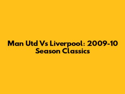 Man Utd Vs Liverpool: 2009-10 Season Classics