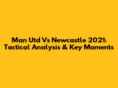 Man Utd Vs Newcastle 2021: Tactical Analysis & Key Moments