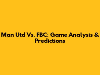 Man Utd Vs. FBC: Game Analysis & Predictions