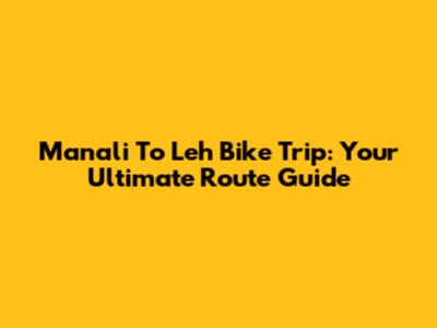 Manali To Leh Bike Trip: Your Ultimate Route Guide