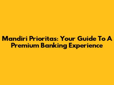Mandiri Prioritas: Your Guide To A Premium Banking Experience