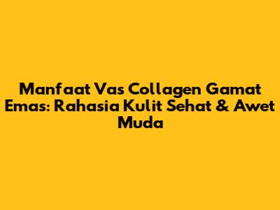 Manfaat Vas Collagen Gamat Emas: Rahasia Kulit Sehat & Awet Muda