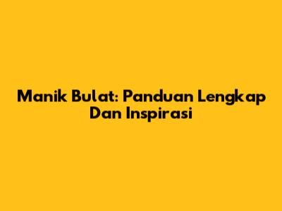 Manik Bulat: Panduan Lengkap Dan Inspirasi