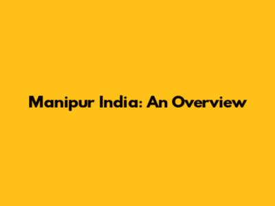 Manipur India: An Overview