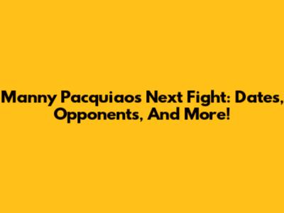 Manny Pacquiao's Next Fight: Dates, Opponents, And More!